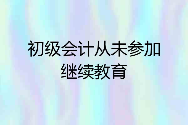 初级会计从未参加继续教育