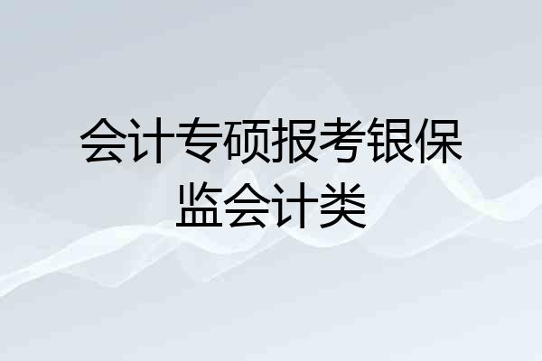 会计专硕报考银保监会计类