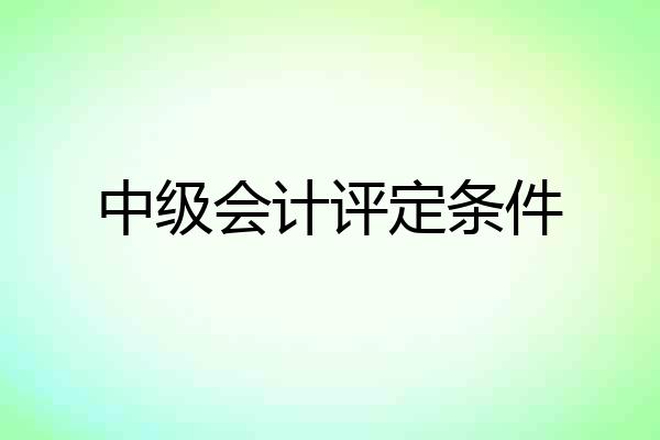 中级会计评定条件