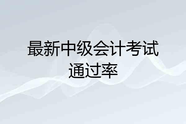 最新中级会计考试通过率
