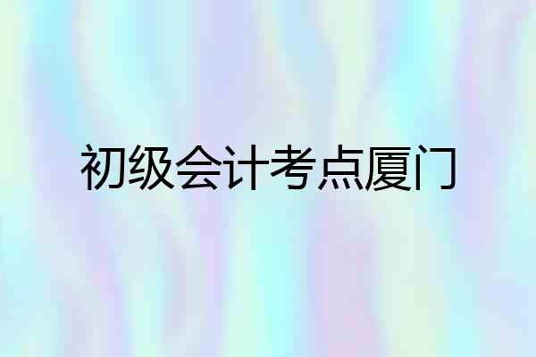 初级会计考点厦门