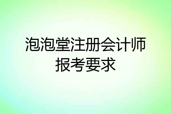 泡泡堂注册会计师报考要求