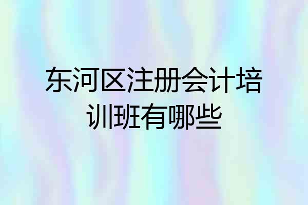 东河区注册会计培训班有哪些
