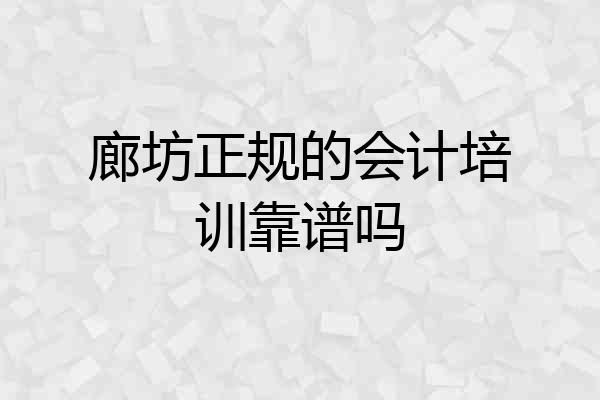 廊坊正规的会计培训靠谱吗