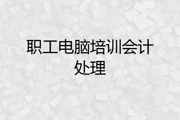职工电脑培训会计处理