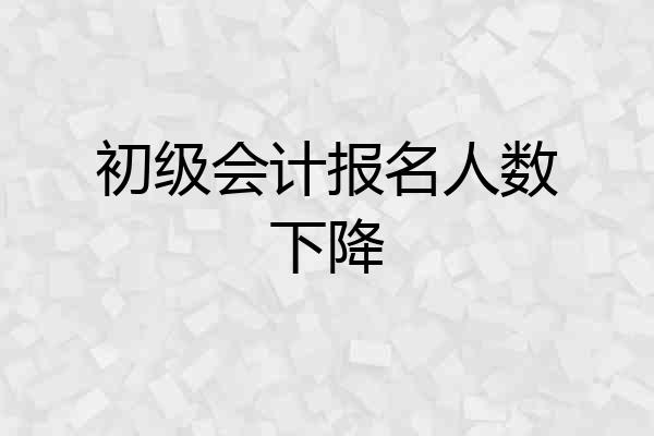初级会计报名人数下降