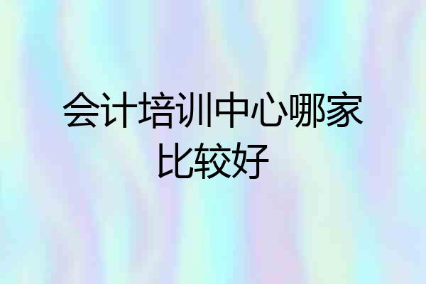 会计培训中心哪家比较好