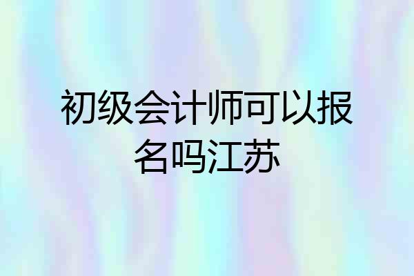初级会计师可以报名吗江苏