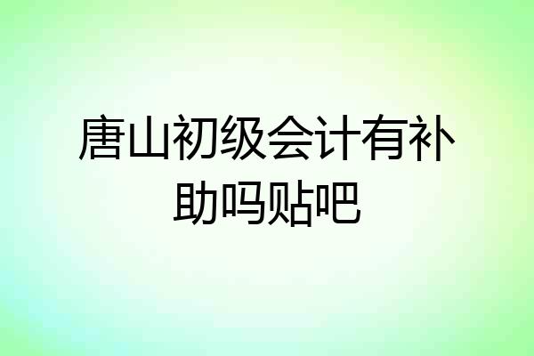 唐山初级会计有补助吗贴吧