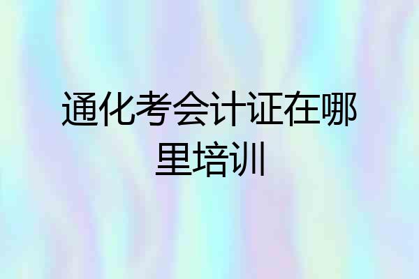 通化考会计证在哪里培训