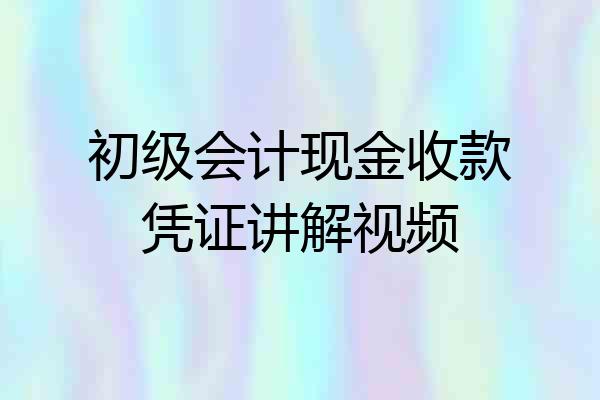 初级会计现金收款凭证讲解视频