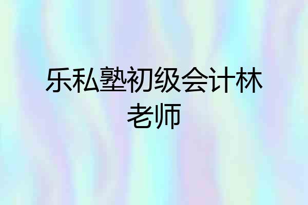 乐私塾初级会计林老师