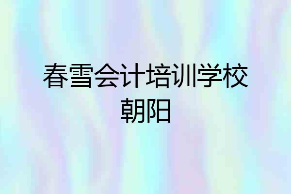 春雪会计培训学校朝阳