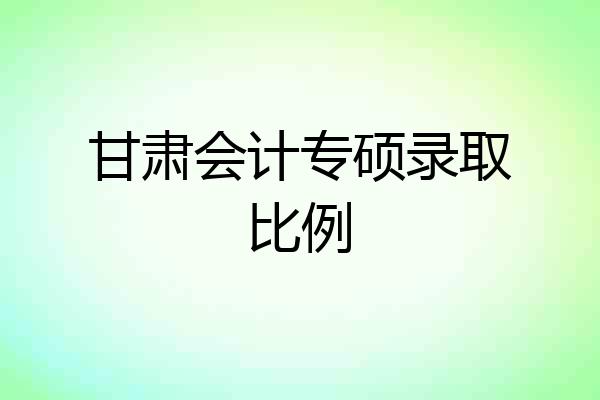 甘肃会计专硕录取比例