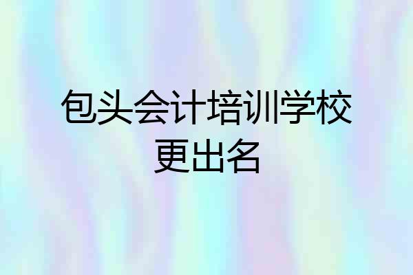包头会计培训学校更出名