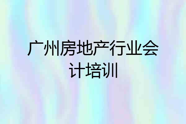 广州房地产行业会计培训