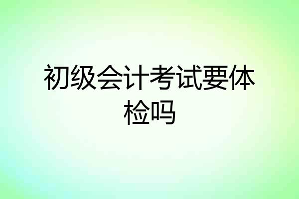 初级会计考试要体检吗
