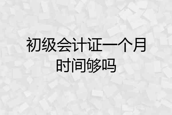 初级会计证一个月时间够吗