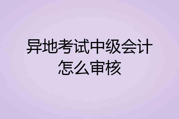 异地考试中级会计怎么审核