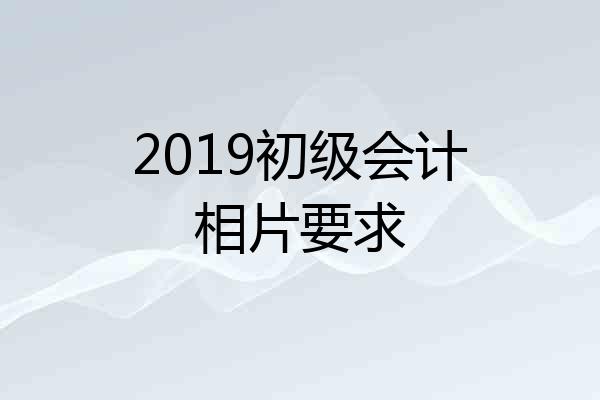 2019初级会计相片要求