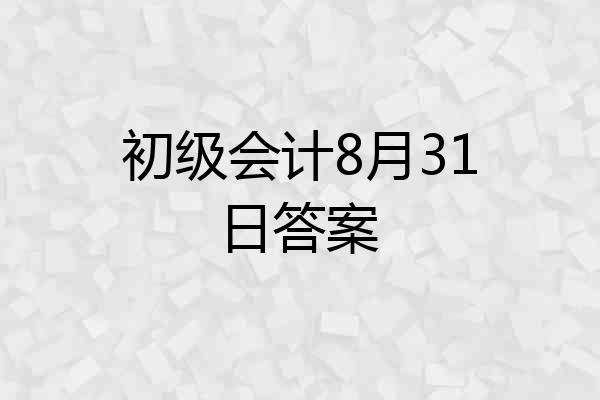 初级会计8月31日答案