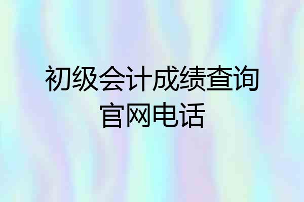 初级会计成绩查询官网电话