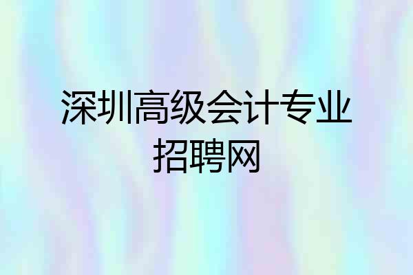 深圳高级会计专业招聘网