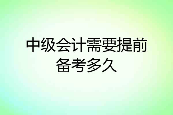 中级会计需要提前备考多久