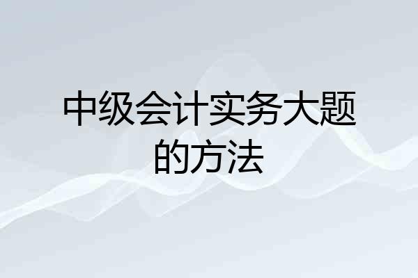 中级会计实务大题的方法