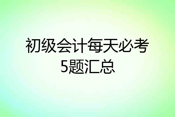 初级会计每天必考5题汇总
