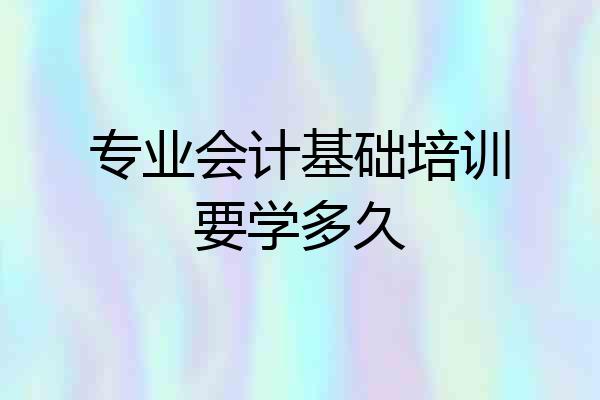 专业会计基础培训要学多久