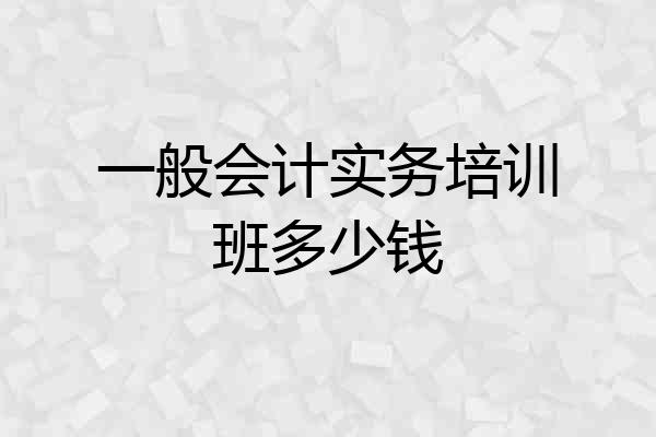 一般会计实务培训班多少钱
