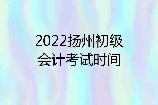 2022扬州初级会计考试时间