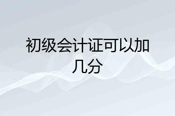 初级会计证可以加几分