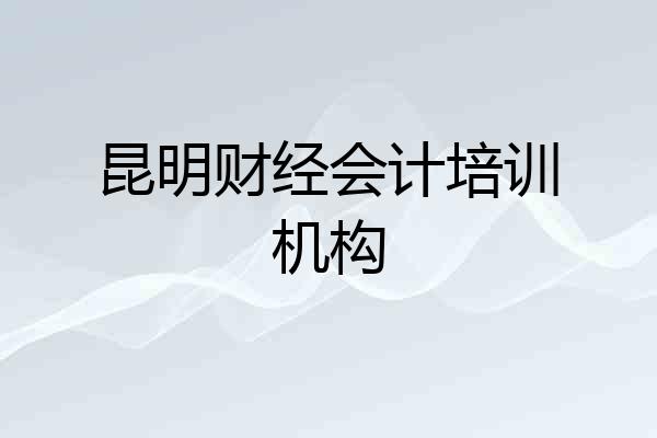 昆明财经会计培训机构