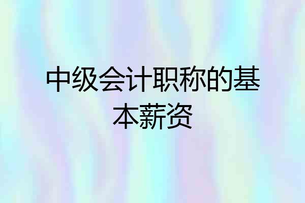 中级会计职称的基本薪资
