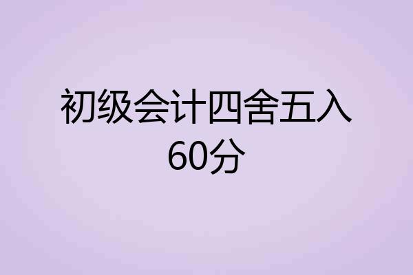 初级会计四舍五入60分