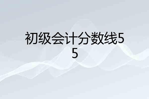 初级会计分数线55