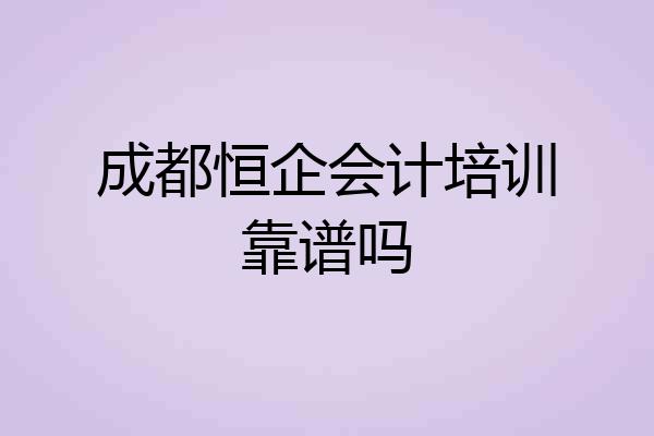 成都恒企会计培训靠谱吗