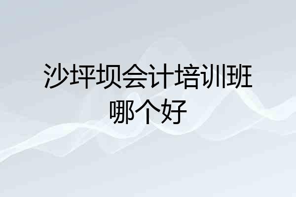 沙坪坝会计培训班哪个好