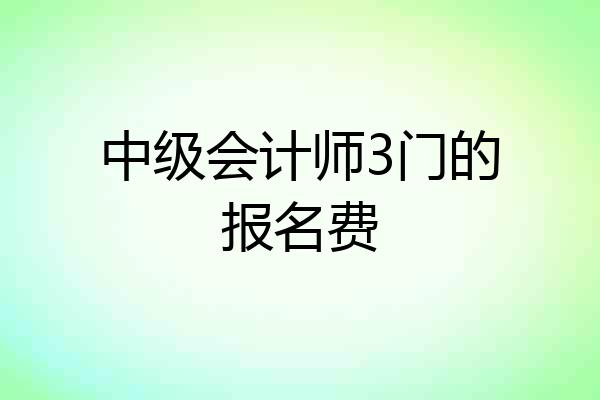 中级会计师3门的报名费