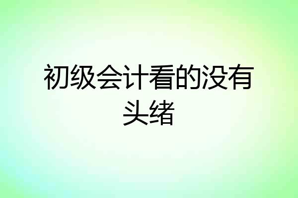 初级会计看的没有头绪