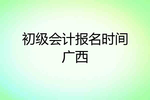 初级会计报名时间广西