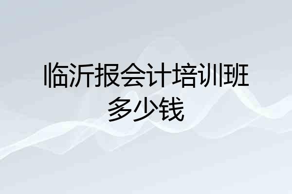 临沂报会计培训班多少钱