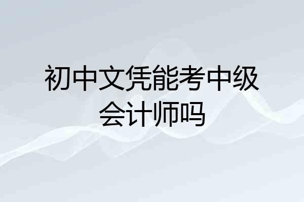 初中文凭能考中级会计师吗
