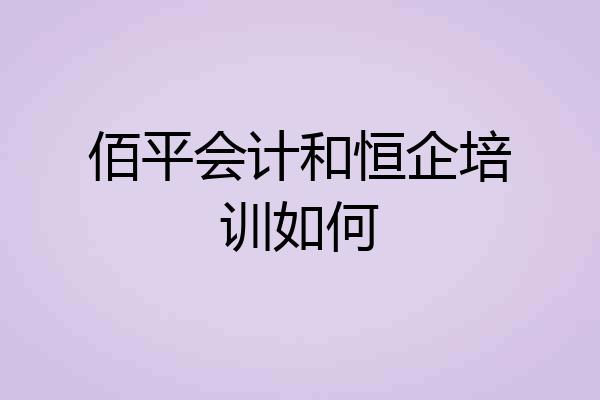 佰平会计和恒企培训如何