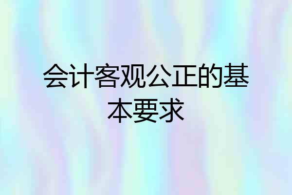 会计客观公正的基本要求