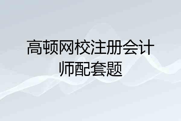 高顿网校注册会计师配套题