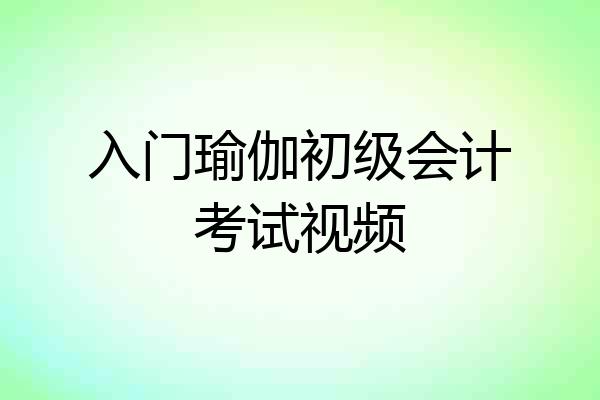 入门瑜伽初级会计考试视频