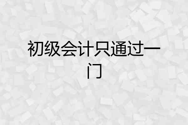 初级会计只通过一门